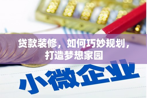 上犹贷款装修，如何巧妙规划，打造梦想家园