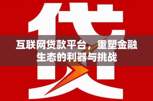 上犹互联网贷款平台，重塑金融生态的利器与挑战