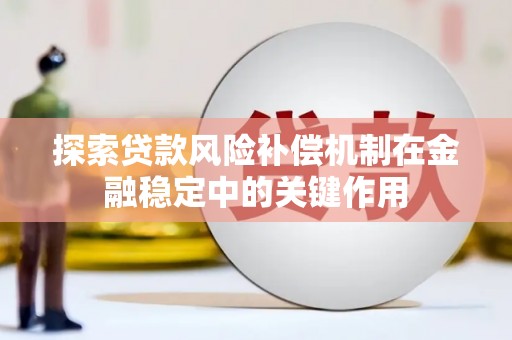 上犹探索贷款风险补偿机制在金融稳定中的关键作用
