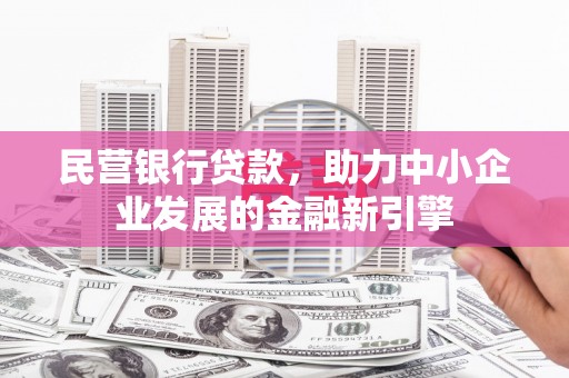 上犹民营银行贷款，助力中小企业发展的金融新引擎