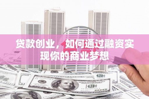 上犹贷款创业，如何通过融资实现你的商业梦想