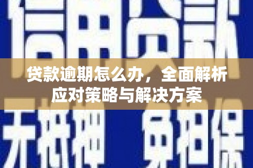 上犹贷款逾期怎么办，全面解析应对策略与解决方案