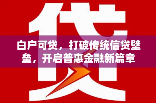 上犹白户可贷，打破传统信贷壁垒，开启普惠金融新篇章