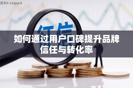 上犹如何通过用户口碑提升品牌信任与转化率