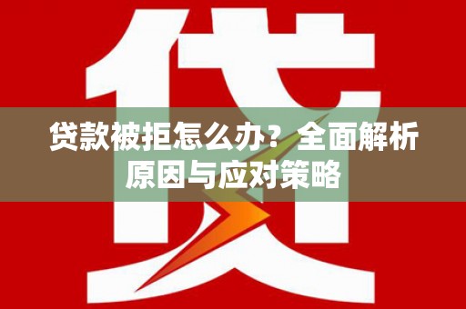 上犹贷款被拒怎么办？全面解析原因与应对策略