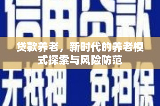 上犹贷款养老，新时代的养老模式探索与风险防范