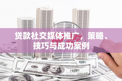 上犹贷款社交媒体推广，策略、技巧与成功案例