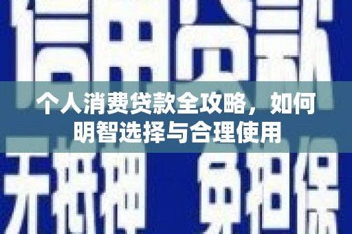 上犹个人消费贷款全攻略，如何明智选择与合理使用