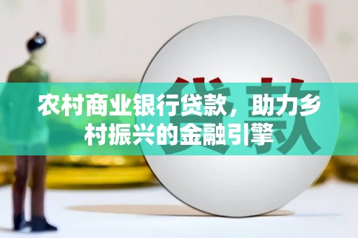 上犹农村商业银行贷款，助力乡村振兴的金融引擎