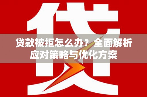 上犹贷款被拒怎么办？全面解析应对策略与优化方案