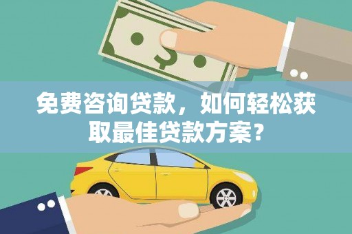上犹免费咨询贷款，如何轻松获取最佳贷款方案？