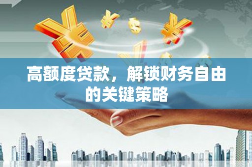 上犹高额度贷款，解锁财务自由的关键策略